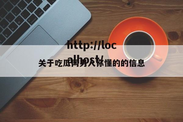 关于吃瓜网男人你懂的的信息
